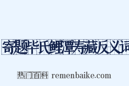 寄题毕氏鲤潭寿藏反义词是什么意思的图片